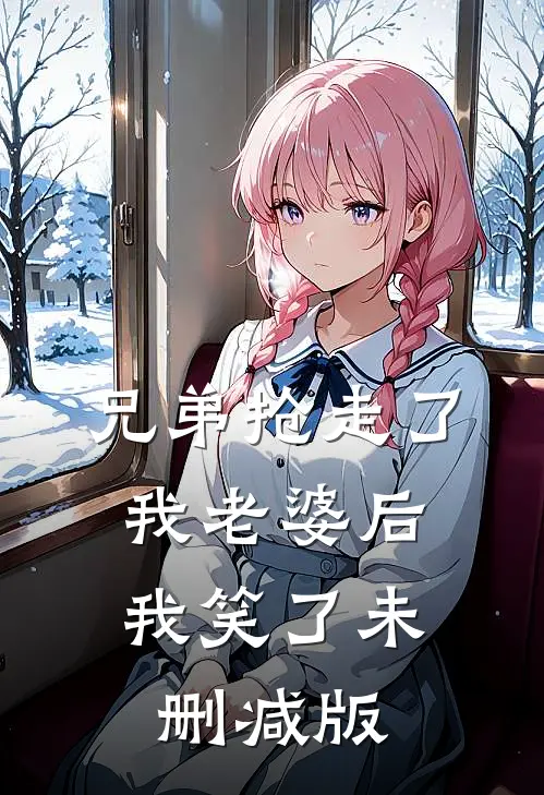 兄弟抢走了我老婆后，我笑了未删减版