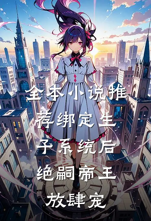 全本小说推荐绑定生子系统后，绝嗣帝王放肆宠