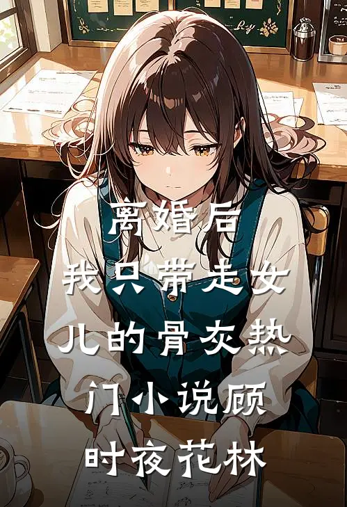 离婚后，我只带走女儿的骨灰热门小说顾时夜花林