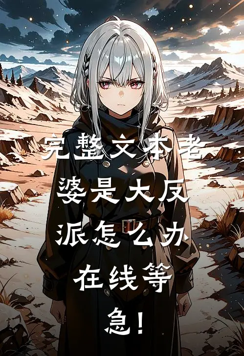 完整文本老婆是大反派怎么办,在线等,急!