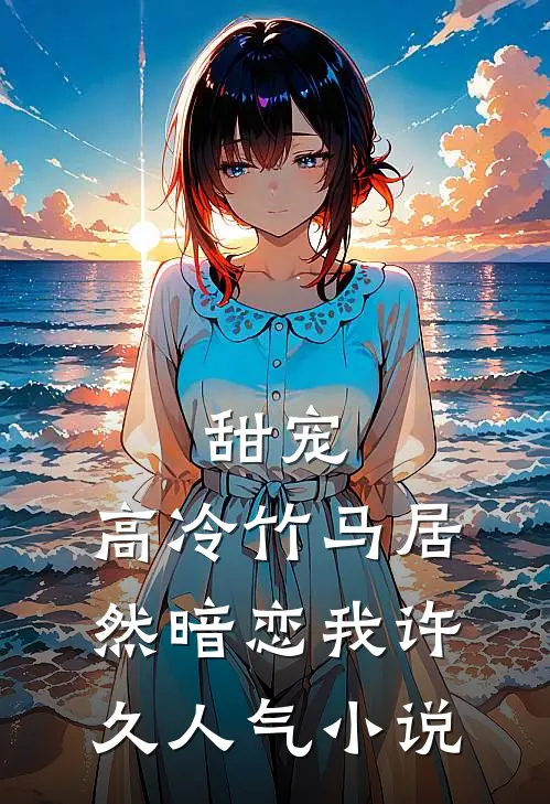 甜宠：高冷竹马居然暗恋我许久人气小说