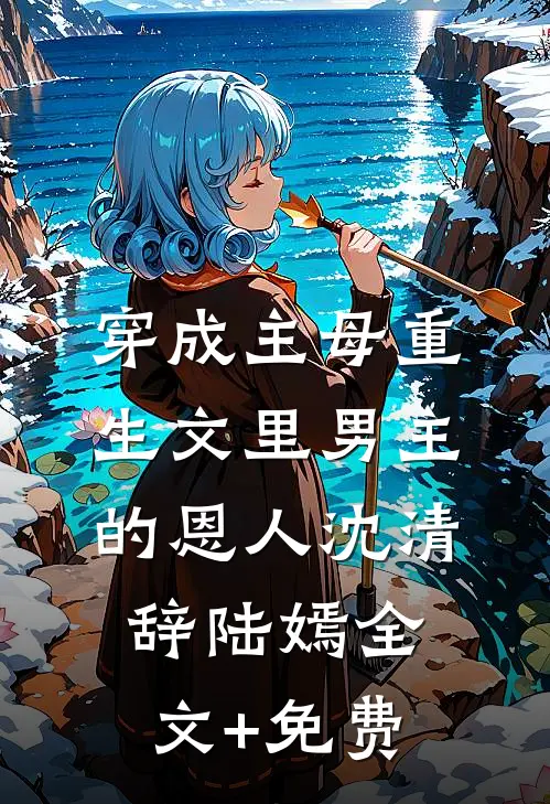 穿成主母重生文里男主的恩人沈清辞陆嫣全文+免费