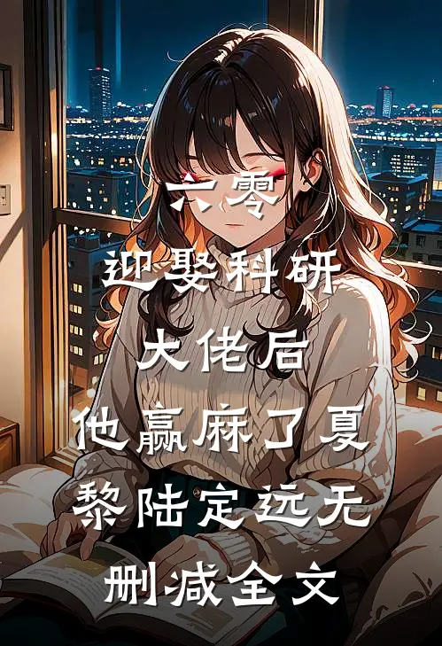六零：迎娶科研大佬后，他赢麻了夏黎陆定远无删减全文