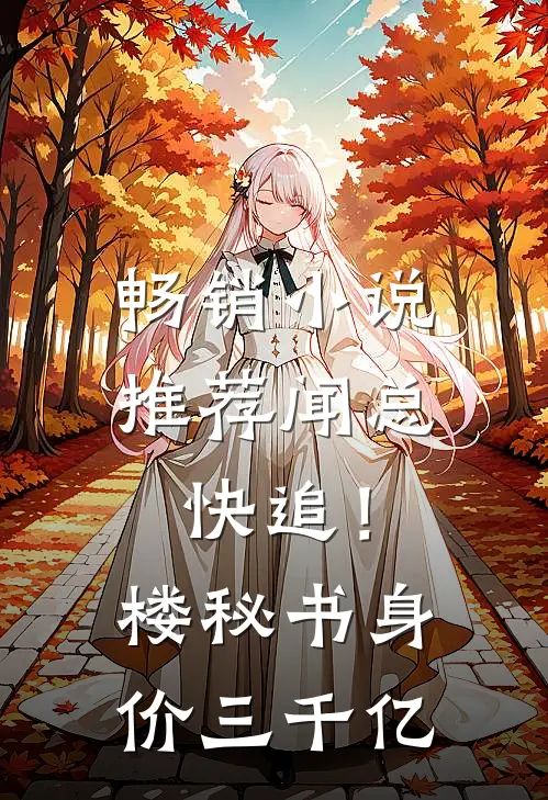 畅销小说推荐闻总快追！楼秘书身价三千亿