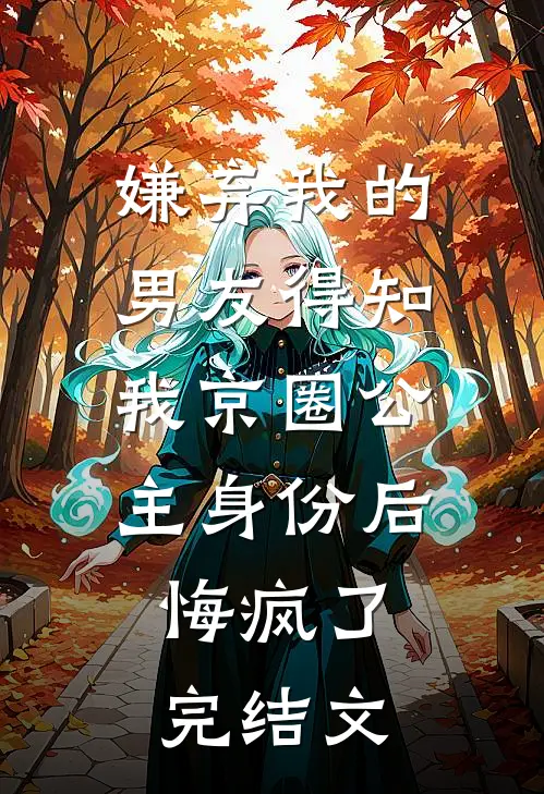 嫌弃我的男友得知我京圈公主身份后，悔疯了完结文