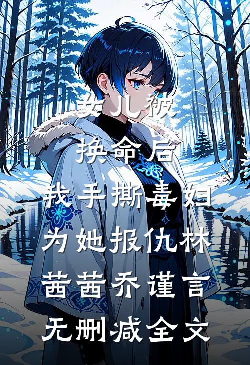 女儿被换命后，我手撕毒妇为她报仇林茜茜乔谨言无删减全文
