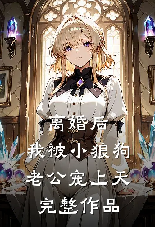 离婚后，我被小狼狗老公宠上天完整作品