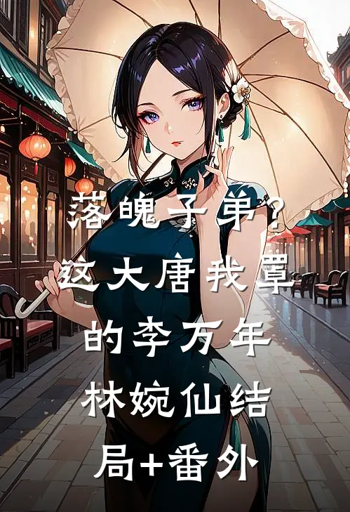 落魄子弟？这大唐我罩的李万年林婉仙结局+番外