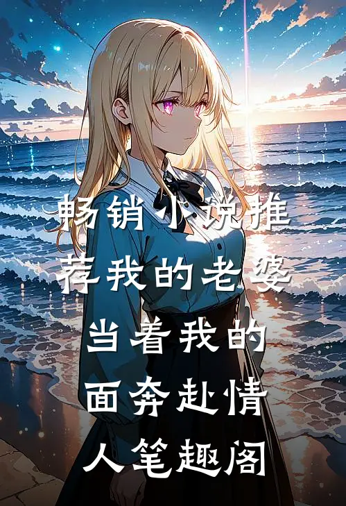 畅销小说推荐我的老婆,当着我的面奔赴情人笔趣阁