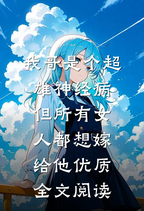 我哥是个超雄神经病，但所有女人都想嫁给他优质全文阅读