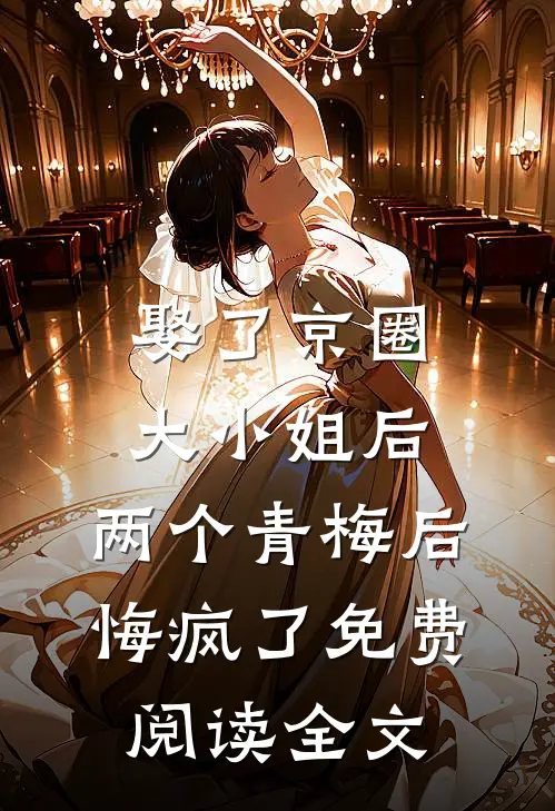 娶了京圈大小姐后，两个青梅后悔疯了免费阅读全文