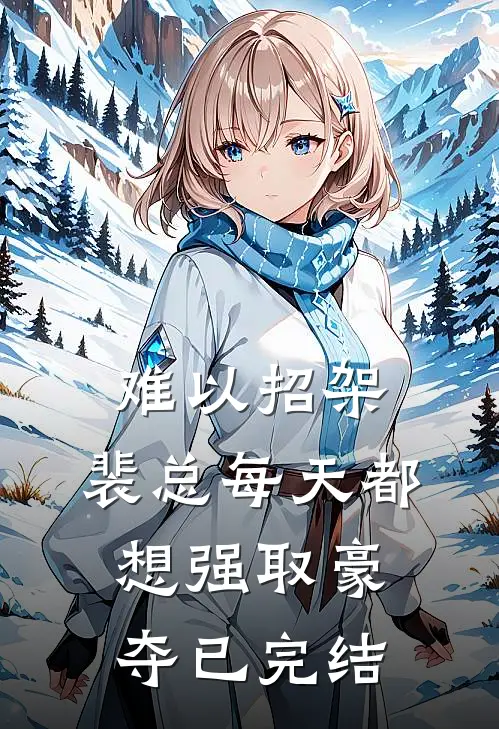 难以招架，裴总每天都想强取豪夺已完结