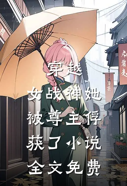 穿越女战神她被尊主俘获了全文免费阅读