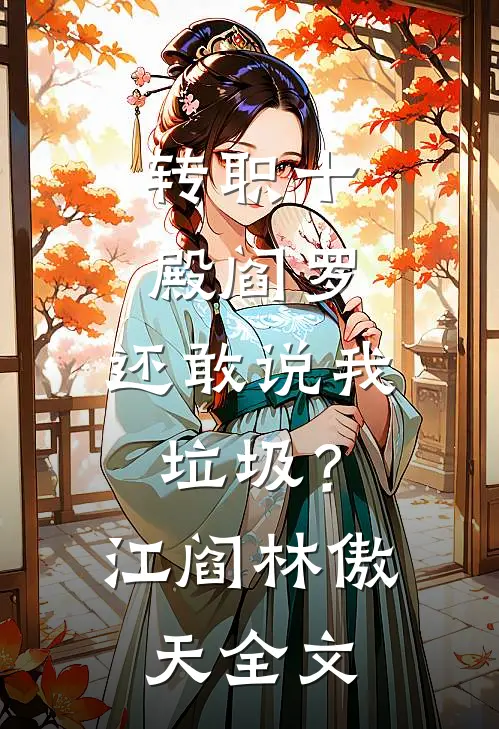 转职十殿阎罗，还敢说我垃圾？江阎林傲天全文