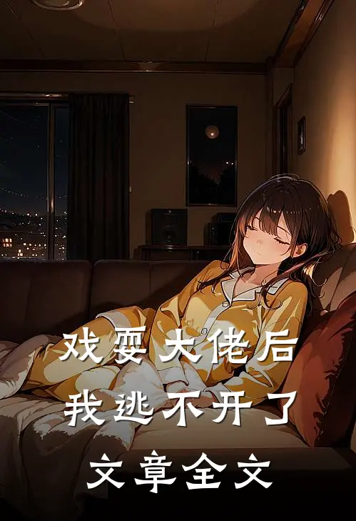 戏耍大佬后，我逃不开了文章全文