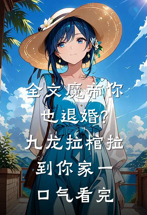 全文魔帝你也退婚?九龙拉棺拉到你家一口气看完