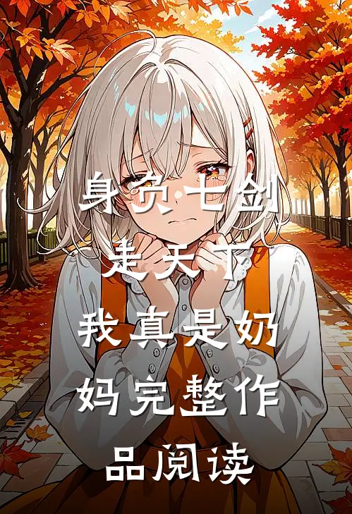 身负七剑走天下：我真是奶妈完整作品阅读