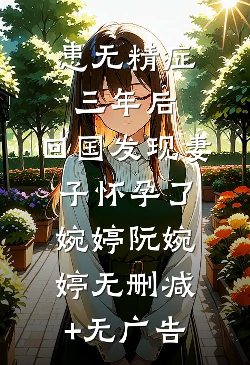 患无精症三年后，回国发现妻子怀孕了婉婷阮婉婷无删减+无广告