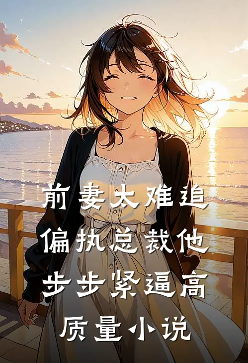 前妻太难追，偏执总裁他步步紧逼高质量小说