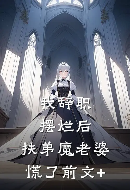 我辞职摆烂后，扶弟魔老婆慌了前文+