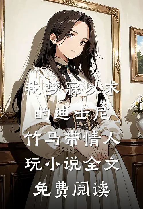 我梦寐以求的迪士尼，竹马带情人玩小说全文免费阅读