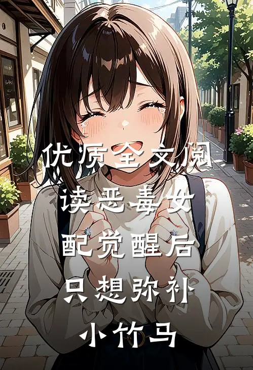 优质全文阅读恶毒女配觉醒后，只想弥补小竹马