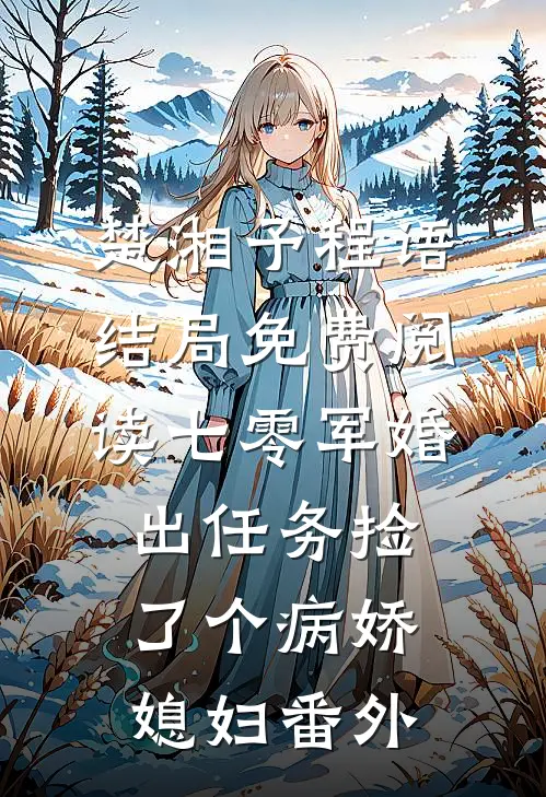 楚湘予程语结局免费阅读七零军婚，出任务捡了个病娇媳妇番外