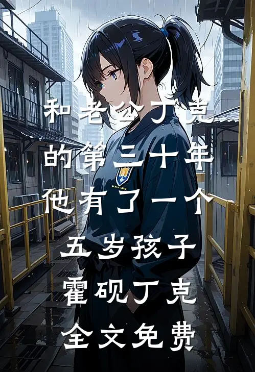 和老公丁克的第三十年，他有了一个五岁孩子霍砚丁克全文免费