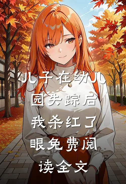 儿子在幼儿园失踪后，我杀红了眼免费阅读全文