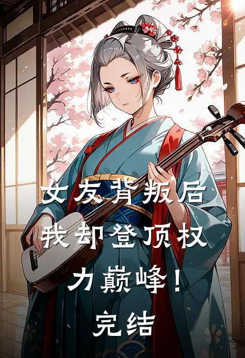 女友背叛后，我却登顶权力巅峰！完结