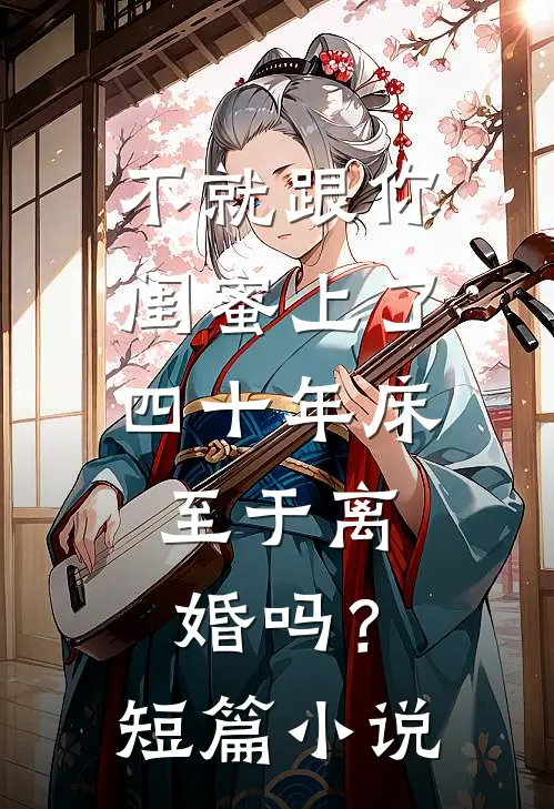 不就跟你闺蜜上了四十年床，至于离婚吗？短篇小说