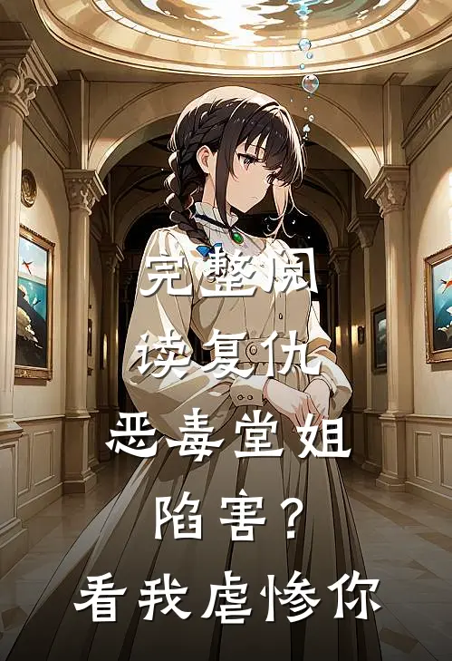 完整阅读复仇：恶毒堂姐陷害？看我虐惨你