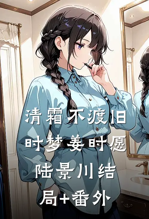 清霜不渡旧时梦姜时愿陆景川结局+番外