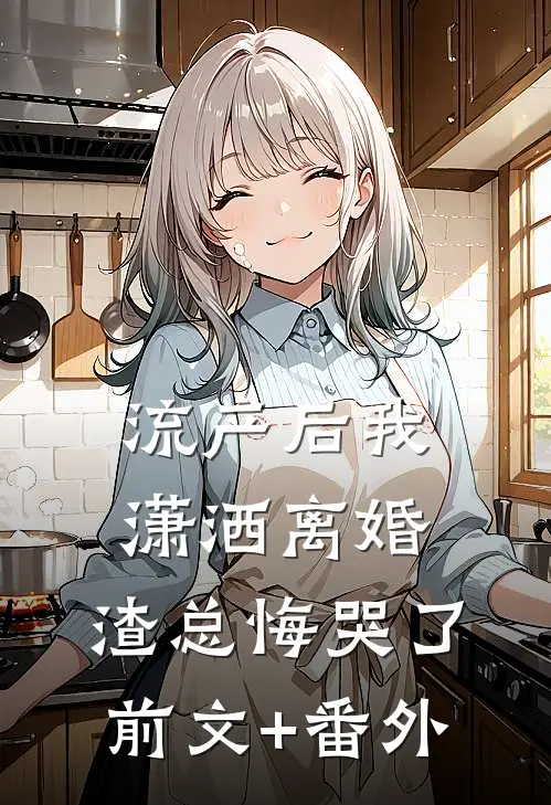 流产后我潇洒离婚，渣总悔哭了前文+番外