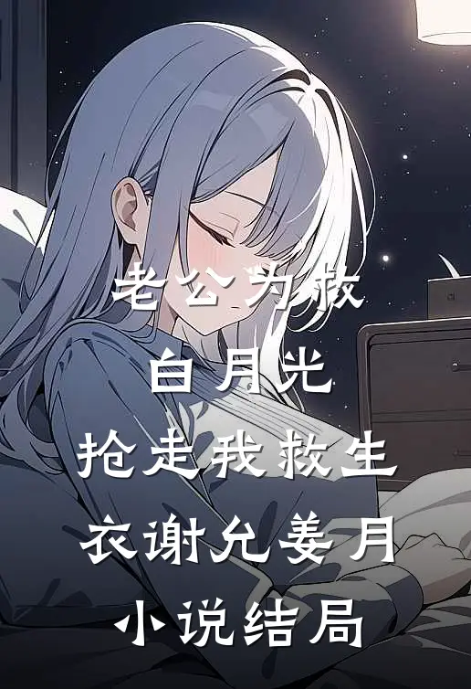 老公为救白月光，抢走我救生衣谢允姜月小说结局
