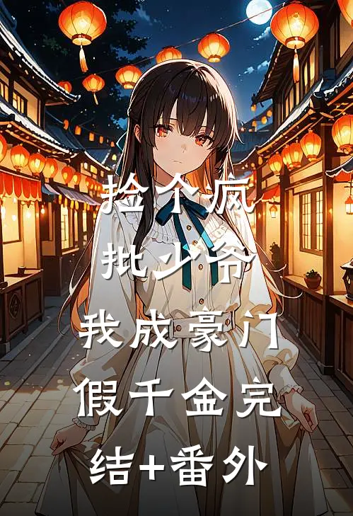 捡个疯批少爷，我成豪门假千金完结+番外
