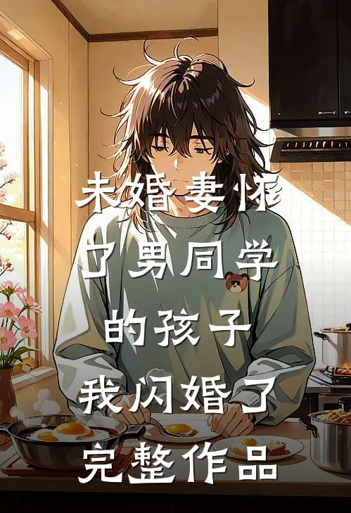 未婚妻怀了男同学的孩子，我闪婚了完整作品