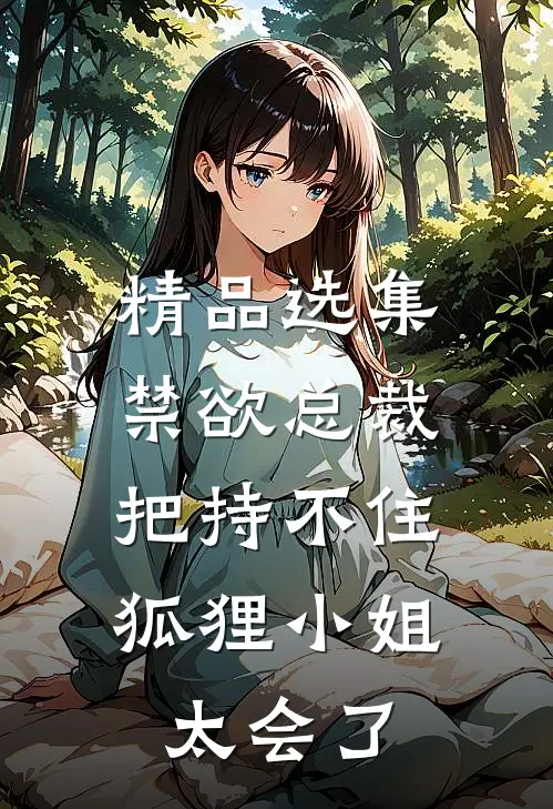 精品选集禁欲总裁把持不住，狐狸小姐太会了
