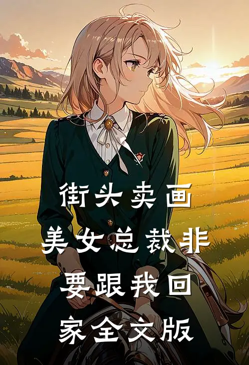 街头卖画，美女总裁非要跟我回家全文版
