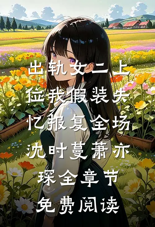 出轨女二上位我假装失忆报复全场沈时蔓萧亦琛全章节免费阅读