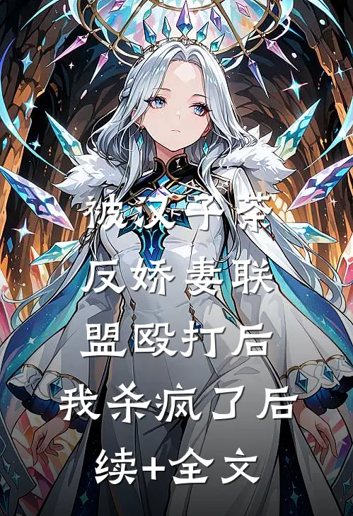 被汉子茶反娇妻联盟殴打后，我杀疯了后续+全文