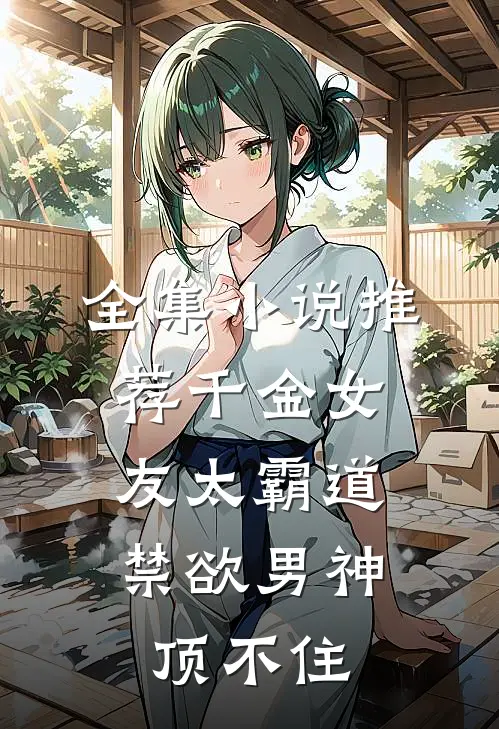 全集小说推荐千金女友太霸道，禁欲男神顶不住