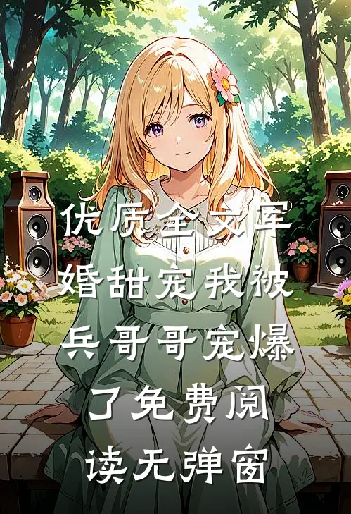 优质全文军婚甜宠我被兵哥哥宠爆了免费阅读无弹窗