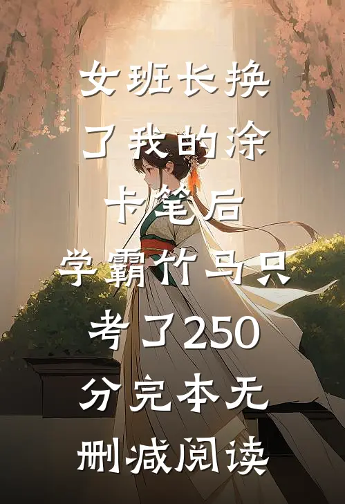 女班长换了我的涂卡笔后，学霸竹马只考了250分完本无删减阅读