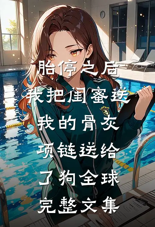 胎停之后，我把闺蜜送我的骨灰项链送给了狗全球完整文集