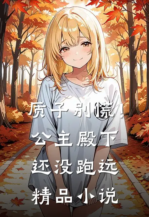 质子别慌！公主殿下还没跑远精品小说