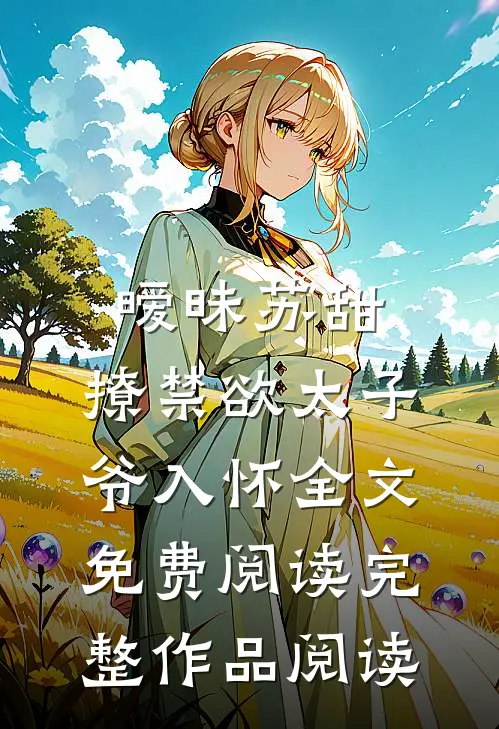 暧昧苏甜:撩禁欲太子爷入怀全文免费阅读完整作品阅读