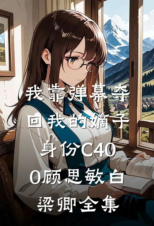 我靠弹幕夺回我的嫡子身份C400顾思敏白梁卿全集