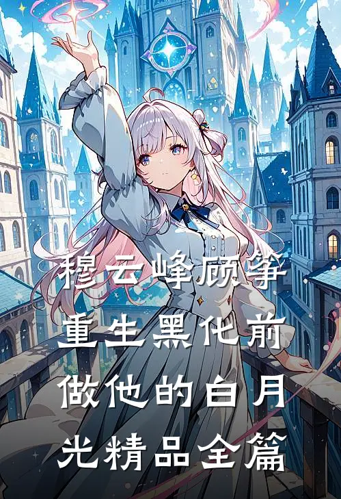 穆云峰顾筝重生黑化前做他的白月光精品全篇