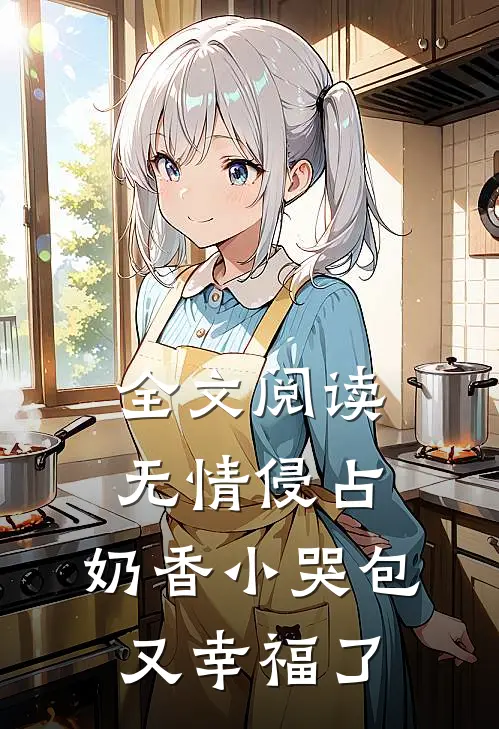 全文阅读无情侵占，奶香小哭包又幸福了